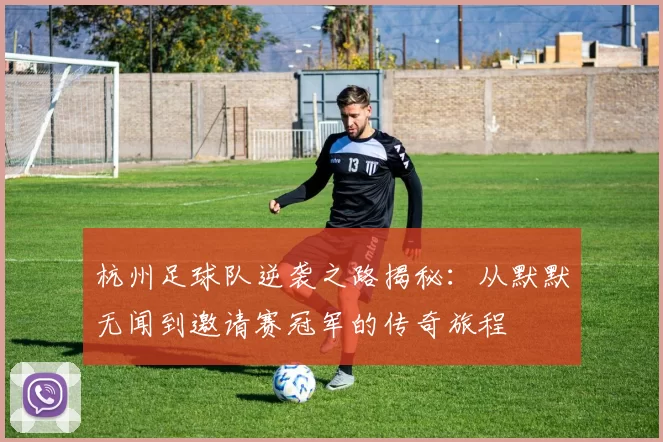 杭州足球队逆袭之路揭秘：从默默无闻到邀请赛冠军的传奇旅程