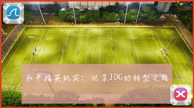 和平精英纪实：记录JDG的转型之路