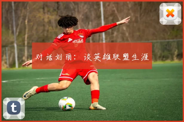 对话刘丽：谈英雄联盟生涯