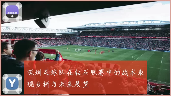 深圳足球队在钻石联赛中的战术表现分析与未来展望