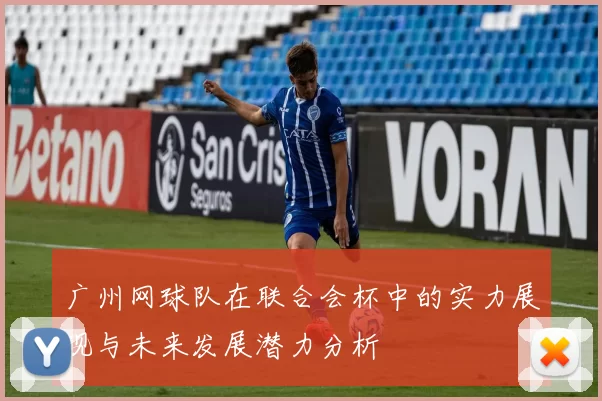 广州网球队在联合会杯中的实力展现与未来发展潜力分析