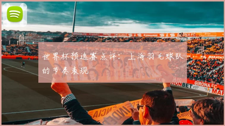 世界杯预选赛点评：上海羽毛球队的节奏表现