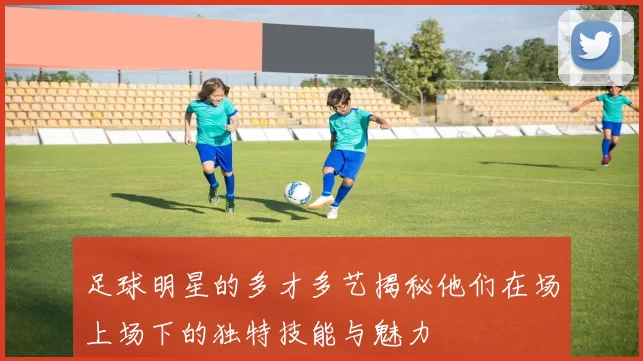 足球明星的多才多艺揭秘他们在场上场下的独特技能与魅力