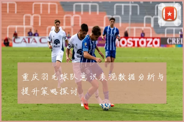 重庆羽毛球队意识表现数据分析与提升策略探讨