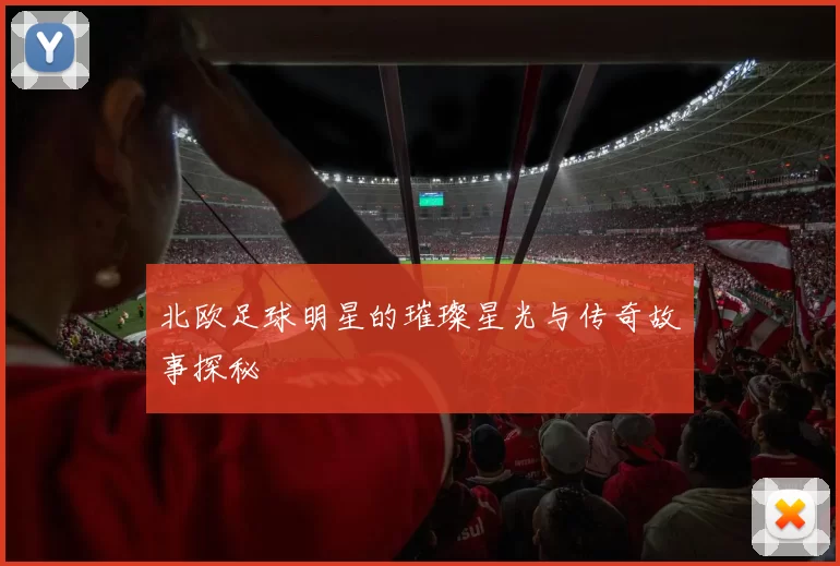 北欧足球明星的璀璨星光与传奇故事探秘